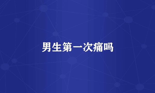 男生第一次痛吗