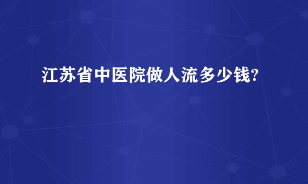 江苏省中医院做人流多少钱?