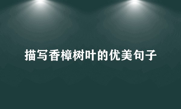 描写香樟树叶的优美句子