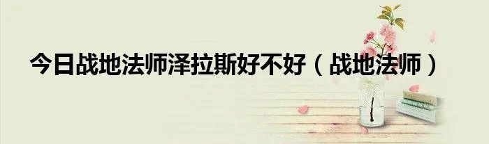 今日战地法师泽拉斯好不好（战地法师）