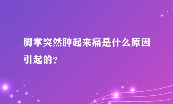 脚掌突然肿起来痛是什么原因引起的？