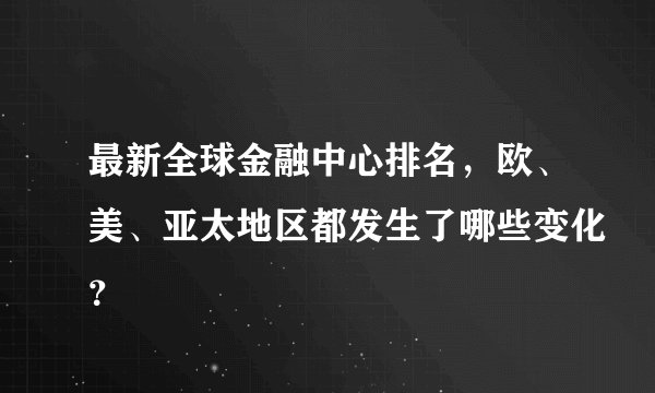 最新全球金融中心排名，欧、美、亚太地区都发生了哪些变化？