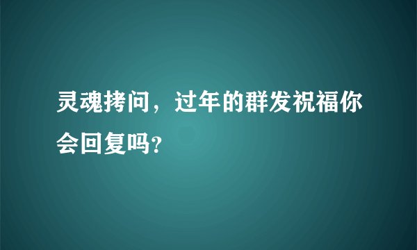 灵魂拷问，过年的群发祝福你会回复吗？