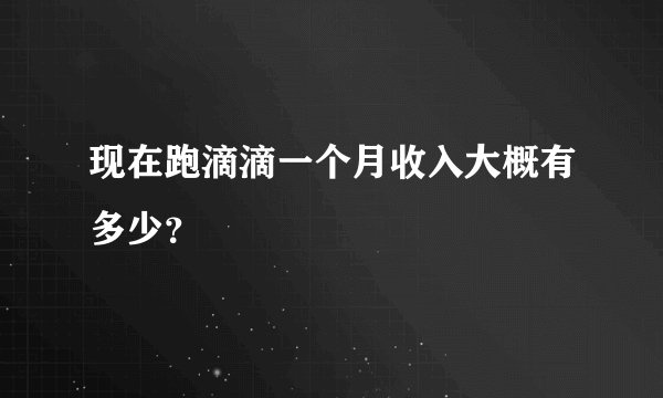 现在跑滴滴一个月收入大概有多少？