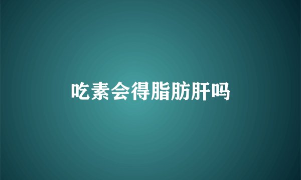 吃素会得脂肪肝吗