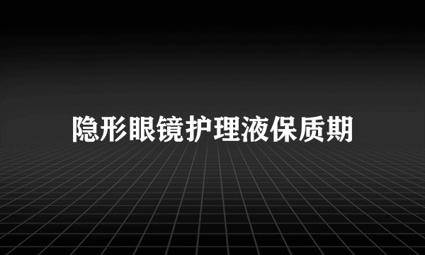 隐形眼镜护理液保质期