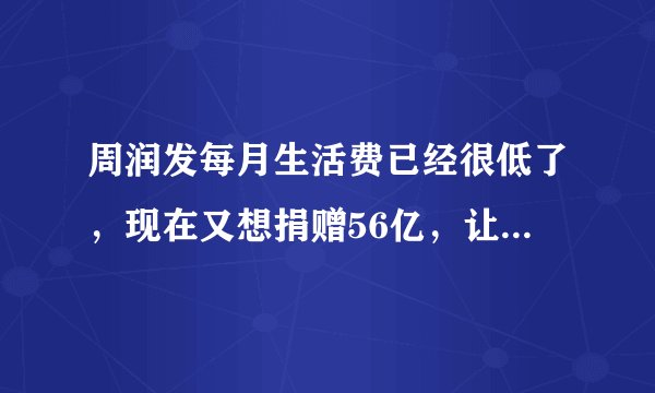 周润发每月生活费已经很低了,现在又想捐赠56亿,让穷人想不通