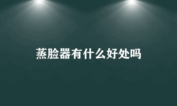 蒸脸器有什么好处吗
