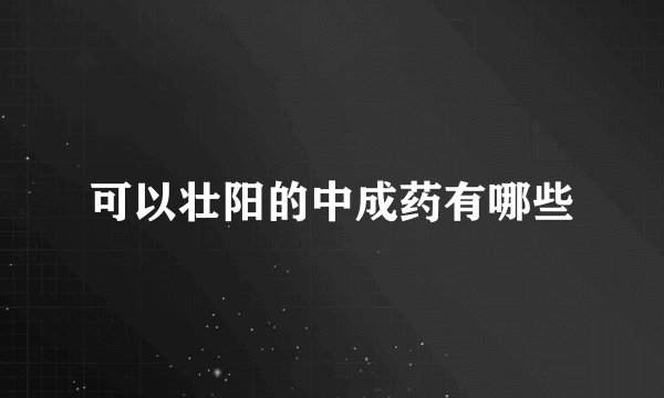 可以壮阳的中成药有哪些