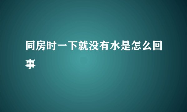 同房时一下就没有水是怎么回事