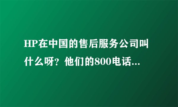 HP在中国的售后服务公司叫什么呀?他们的800电话是多少呀?