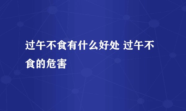 过午不食有什么好处 过午不食的危害