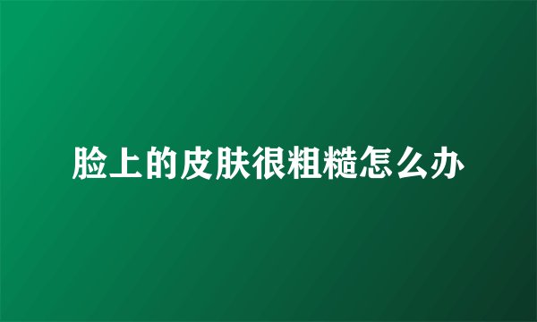 脸上的皮肤很粗糙怎么办