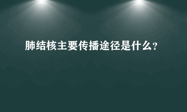 肺结核主要传播途径是什么？