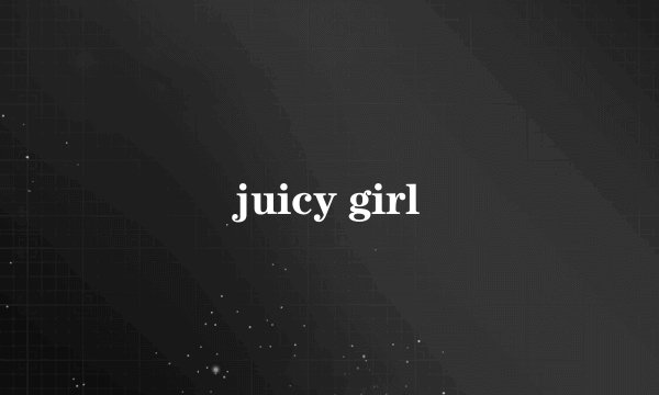 juicy girl