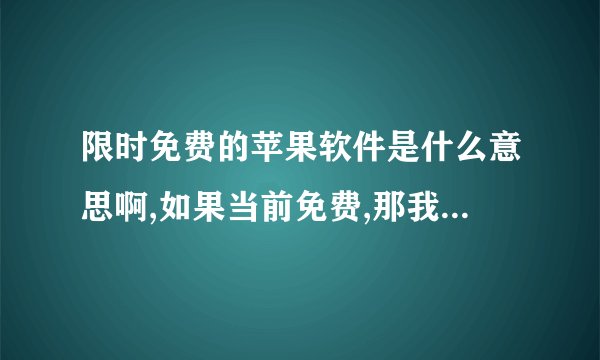 限时免费的苹果软件是什么意思啊,如果当前免费,那我下载了,等该软件不免费的时候我是不是用不了了