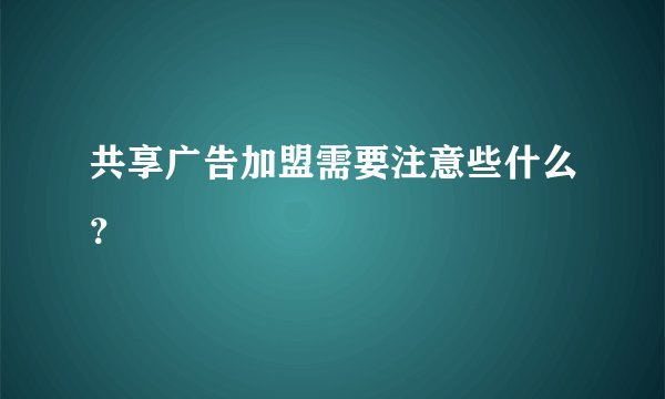 共享广告加盟需要注意些什么?