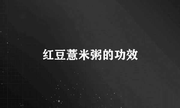 红豆薏米粥的功效