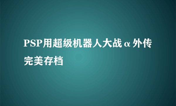 PSP用超级机器人大战α外传完美存档