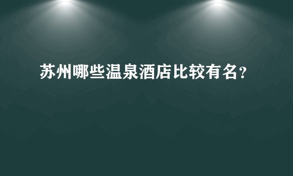 苏州哪些温泉酒店比较有名？