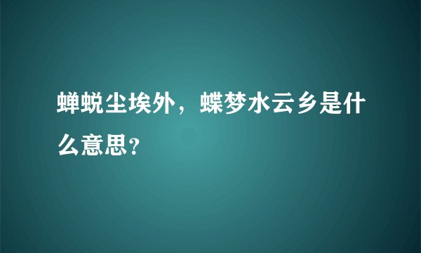 蝉蜕尘埃外，蝶梦水云乡是什么意思？