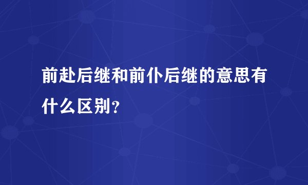 前赴后继和前仆后继的意思有什么区别？