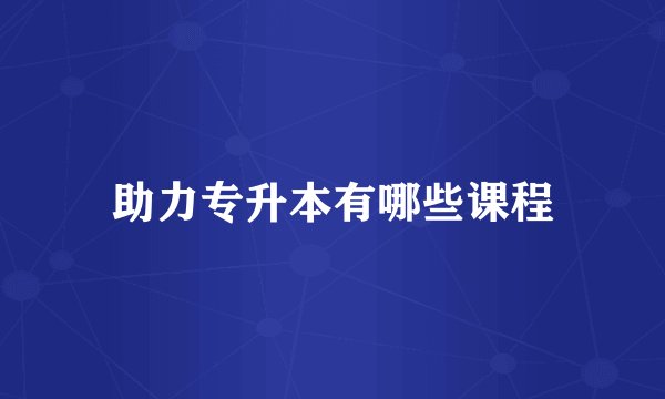 助力专升本有哪些课程