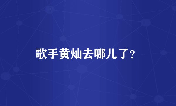 歌手黄灿去哪儿了？