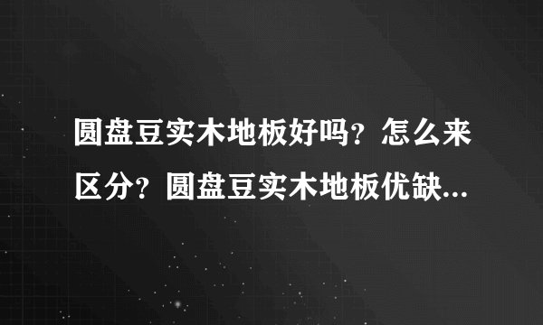 圆盘豆实木地板好吗?怎么来区分?圆盘豆实木地板优缺点有哪些?