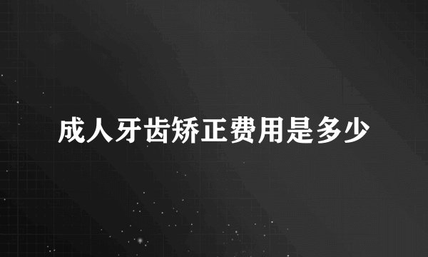 成人牙齿矫正费用是多少