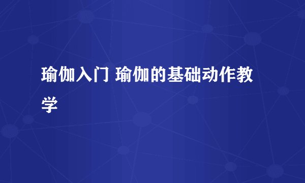 瑜伽入门 瑜伽的基础动作教学