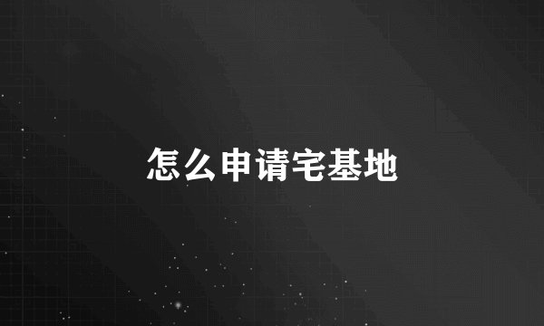 怎么申请宅基地