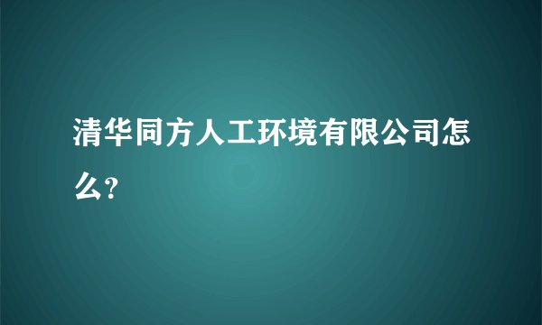 清华同方人工环境有限公司怎么?