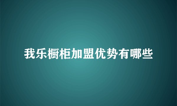 我乐橱柜加盟优势有哪些