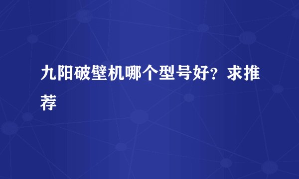 九阳破壁机哪个型号好？求推荐