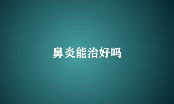 鼻炎能治好吗