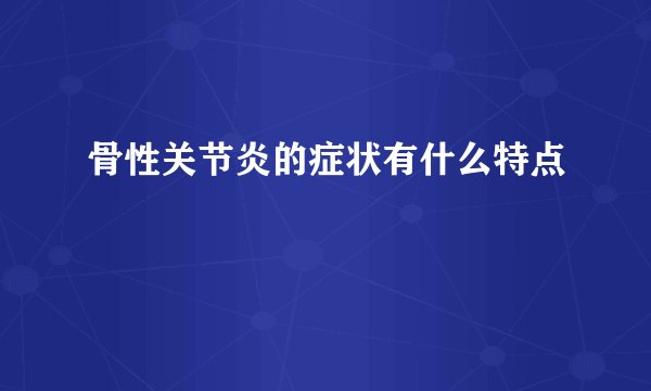 骨性关节炎的症状有什么特点