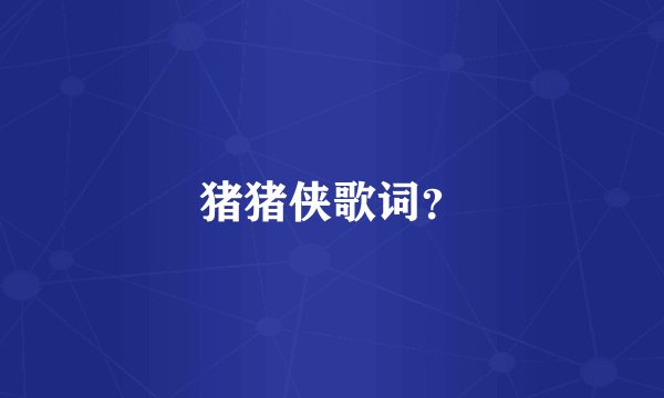 猪猪侠歌词？