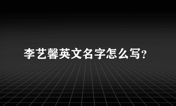 李艺馨英文名字怎么写？