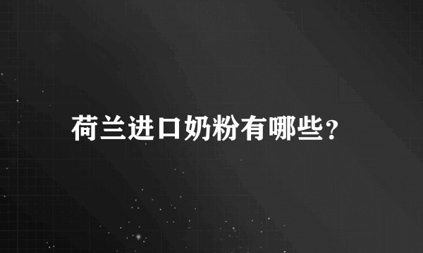 荷兰进口奶粉有哪些？
