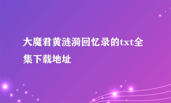 大魔君黄涟漪回忆录的txt全集下载地址