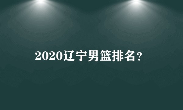 2020辽宁男篮排名?
