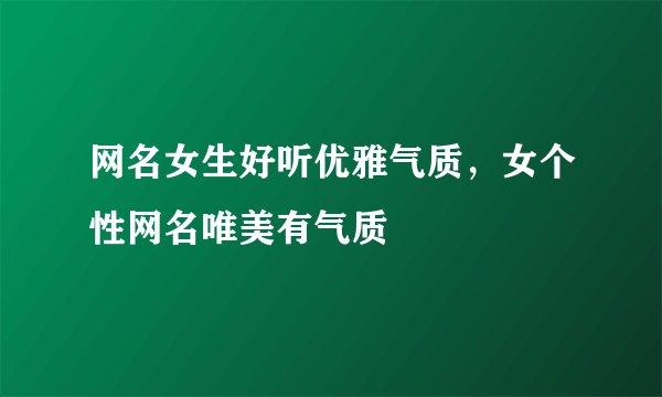 网名女生好听优雅气质,女个性网名唯美有气质