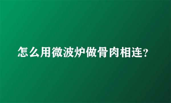 怎么用微波炉做骨肉相连?