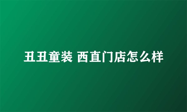 丑丑童装 西直门店怎么样