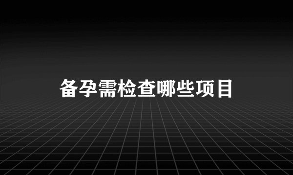 备孕需检查哪些项目