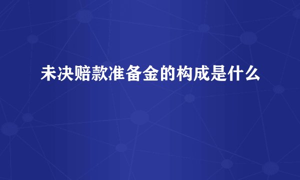 未决赔款准备金的构成是什么