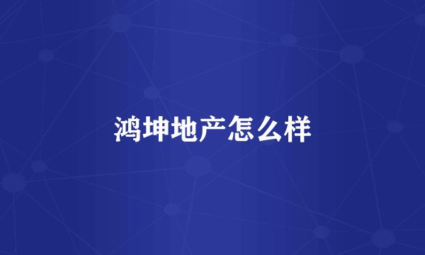 鸿坤地产怎么样