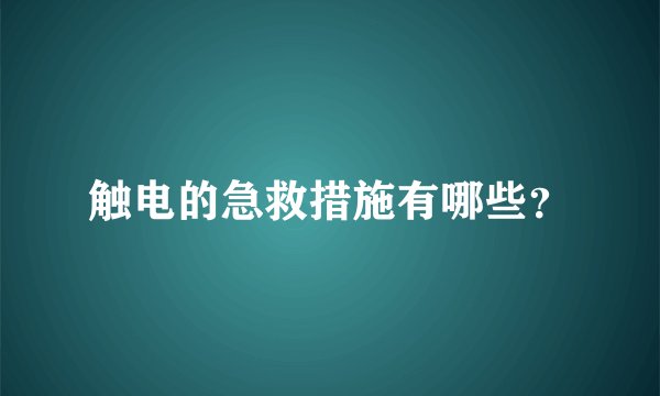 触电的急救措施有哪些？