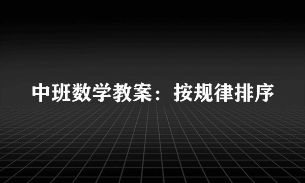中班数学教案：按规律排序